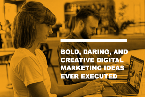 Bold, Daring, and Creative Digital Marketing Ideas Ever Executed